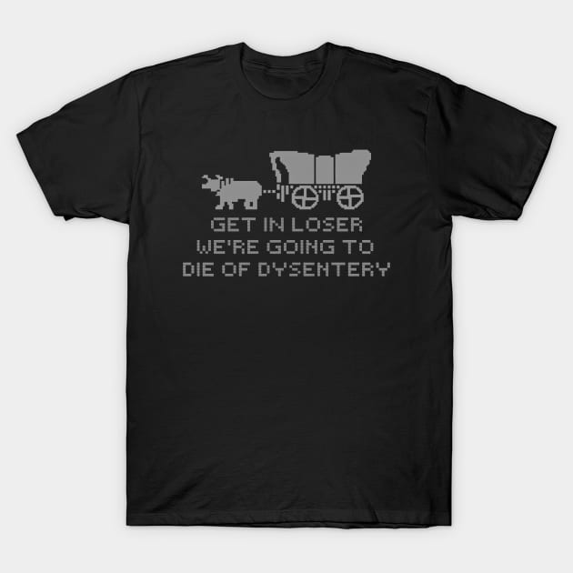 get in loser we're going to die of dysentery T-Shirt by podcast awak samo awak